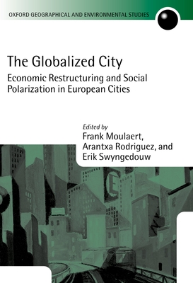 The Globalized City: Economic Restructing and Social Polarization in European Cities - Moulaert, Frank (Editor), and Rodriguez, Arantxa (Editor), and Swyngedouw, Erik (Editor)
