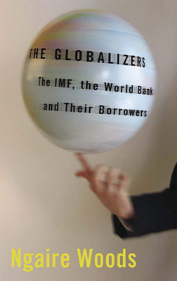 The Globalizers: The Imf, the World Bank, and Their Borrowers - Woods, Ngaire