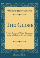 The Globe, Vol. 7: A New Review of World-Literature, Society, Religion, Art and Politics (Classic Reprint)