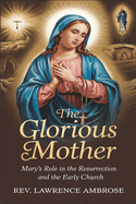 The Glorious Mother: Mary's Role in the Resurrection and the Early Church