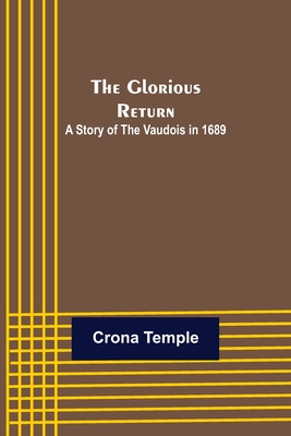 The Glorious Return: A Story of the Vaudois in 1689 - Temple, Crona