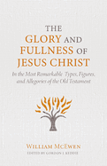 The Glory and Fullness of Jesus Christ: In the Most Remarkable Types, Figures, and Allegories of the Old Testament
