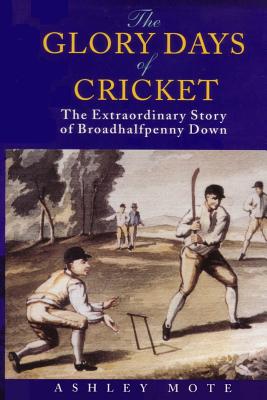 The Glory Days of Cricket: The Extraordinary Story of Broadhalfpenny Down - Mote, Ashley