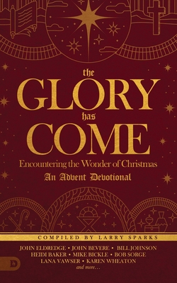 The Glory Has Come: Encountering the Wonder of Christmas [An Advent Devotional] - Sparks, Larry, and Eldredge, John, and Bevere, John
