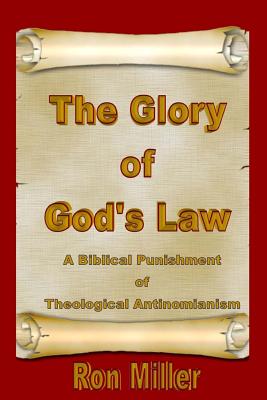 The Glory of God's Law: A Biblical Punishment of Theological Antinomianism - Miller, Ron