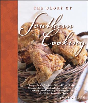 The Glory of Southern Cooking: Recipes for the Best Beer-Battered Fried Chicken, Cracklin' Biscuits, Carolina Pulled Pork, Fried Okra, Kentucky Cheese Pudding, Hummingbird Cake, and 375 Other Delectible Dishes - Villas, James