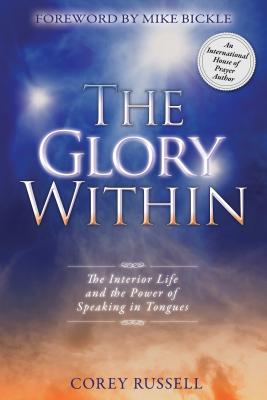 The Glory Within: The Interior Life and the Power of Speaking in Tongues - Russell, Corey, and Bickle, Mike (Foreword by)