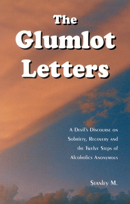 The Glumlot Letters: A Devil's Discourse on Sobriety, Recovery and the Twelve Steps of Alcoholics Anonymous - Stanley, M