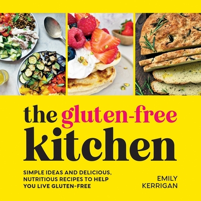 The Gluten-Free Kitchen: Simple Ideas and Delicious, Nutritious Recipes to Help You Live Gluten-Free - Kerrigan, Emily