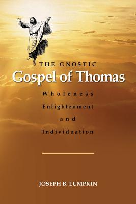 The Gnostic Gospel of Thomas: Wholeness, Enlightenment, and Individuation - Lumpkin, Joseph