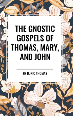 The Gnostic Gospels of Thomas, Mary, and John - Thomas, D Ric, Fr.