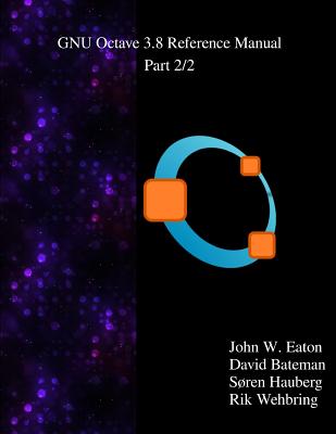 The GNU Octave 3.8 Reference Manual - Part 2/2: Free Your Numbers - Bateman, David, and Hauberg, Soren, and Wehbring, Rik