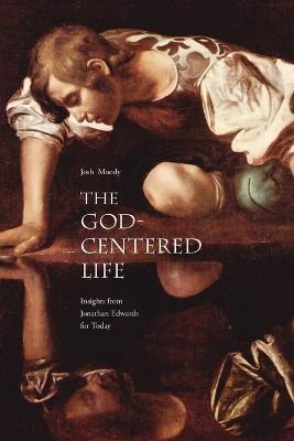 The God-Centered Life: Insights from Jonathan Edwards for Today - Moody, Josh