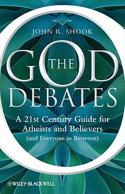 The God Debates: A 21st Century Guide for Atheists and Believers (and Everyone in Between) - Shook, John R.