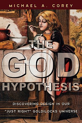 The God Hypothesis: Discovering Design in Our Just Right Goldilocks Universe - Corey, Michael A