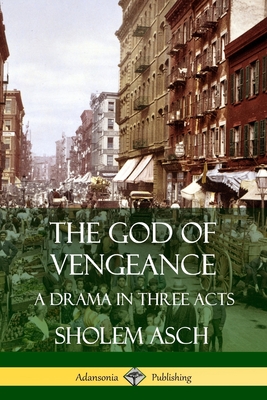 The God of Vengeance: A Drama in Three Acts - Asch, Sholem, and Goldberg, Isaac