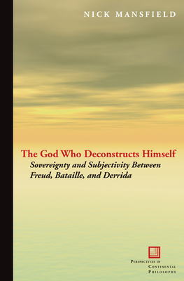 The God Who Deconstructs Himself: Sovereignty and Subjectivity Between Freud, Bataille, and Derrida - Mansfield, Nick