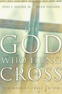The God Who Hung on the Cross - Rosser, Dois I, Jr., and Atkinson, Diana Santilli, and Vaughn, Ellen Santilli, Ms.