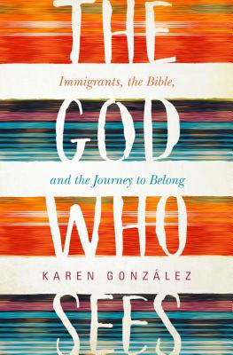 The God Who Sees: Immigrants, the Bible, and the Journey to Belong - Gonzlez, Karen, and Van Opstal, Sandra (Foreword by)