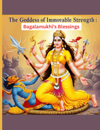 The Goddess of Immovable Strength: Bagalamukhi's Blessings