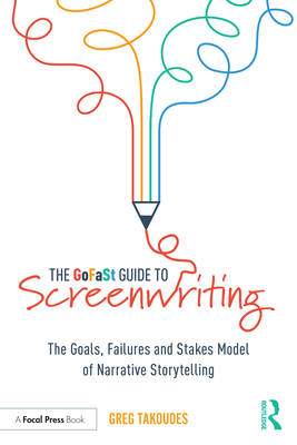 The GoFaSt Guide To Screenwriting: The Goals, Failures, and Stakes Model of Narrative Storytelling - Takoudes, Greg