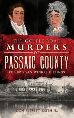 The Goffle Road Murders of Passaic County: The 1850 Van Winkle Killings - Smith, Don Everett, Jr.