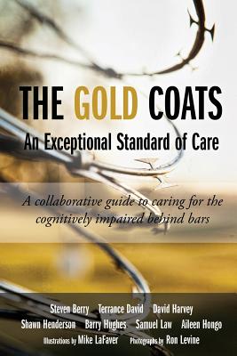 The Gold Coats - An Exceptional Standard of Care: A Collaborative Guide to Caring for the Cognitively Impaired Behind Bars - Levine, Ron (Photographer), and Berry, Steven