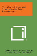 The Gold Exchange Standard in the Philippines - Luthringer, George Francis, and Kemmerer, Edwin Walter (Foreword by)