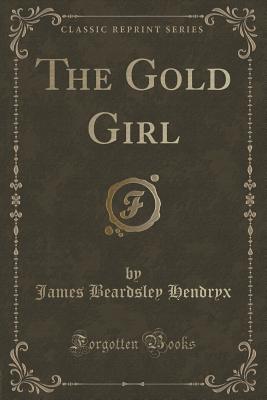 The Gold Girl (Classic Reprint) - Hendryx, James Beardsley