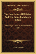 The Gold-Mines of Midian and the Ruined Midianite Cities: A Fortnight's Tour in North-Western Arabia