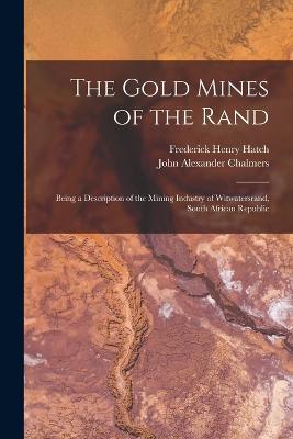 The Gold Mines of the Rand: Being a Description of the Mining Industry of Witwatersrand, South African Republic - Hatch, Frederick Henry, and Chalmers, John Alexander