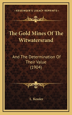 The Gold Mines of the Witwatersrand: And the Determination of Their Value (1904) - Kessler, L