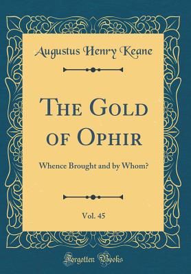 The Gold of Ophir, Vol. 45: Whence Brought and by Whom? (Classic Reprint) - Keane, Augustus Henry