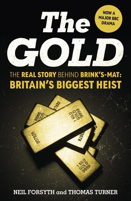 The Gold: The real story behind Brink's-Mat: Britain's biggest heist - Forsyth, Neil, and Turner, Thomas