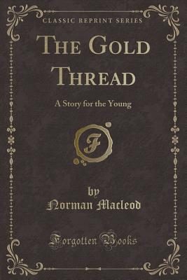 The Gold Thread: A Story for the Young (Classic Reprint) - MacLeod, Norman
