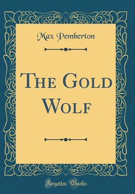 The Gold Wolf (Classic Reprint) - Pemberton, Max, Sir