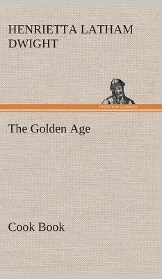 The Golden Age Cook Book - Dwight, Henrietta Latham