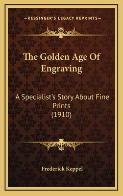 The Golden Age of Engraving: A Specialist's Story about Fine Prints (1910) - Keppel, Frederick