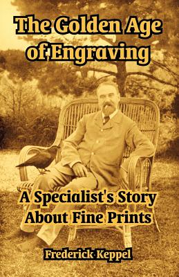 The Golden Age of Engraving: A Specialist's Story about Fine Prints - Keppel, Frederick