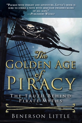 The Golden Age of Piracy: The Truth Behind Pirate Myths - Little, Benerson