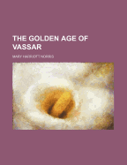 The Golden Age of Vassar - Norris, Mary Harriott