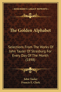 The Golden Alphabet: Selections From The Works Of John Tauler Of Strasburg For Every Day Of The Month (1898)