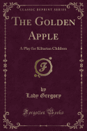 The Golden Apple: A Play for Kiltartan Children (Classic Reprint)