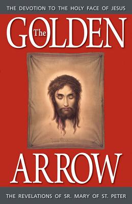 The Golden Arrow: The Revelations of Sr. Mary of St. Peter - Of St Peter, Sr Mary, and Peter, and Scallan, Dorothy (Editor)