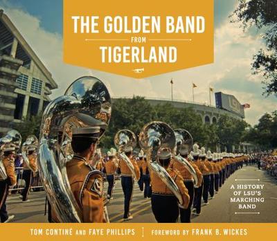 The Golden Band from Tigerland: A History of LSU's Marching Band - Contin, Tom, and Phillips, Faye