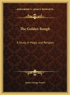 The Golden Bough: A Study in Magic and Religion