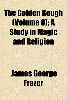 The Golden Bough (Volume 8); A Study in Magic and Religion - Frazer, James George, Sir