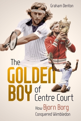 The Golden Boy of Centre Court: How Bjorn Borg Conquered Wimbledon - Denton, Graham