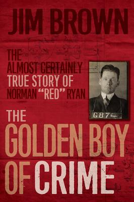 The Golden Boy of Crime: The Almost Certainly True Story of Norman Red Ryan - Brown, Jim