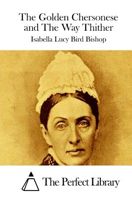 The Golden Chersonese and The Way Thither - The Perfect Library (Editor), and Bird Bishop, Isabella Lucy